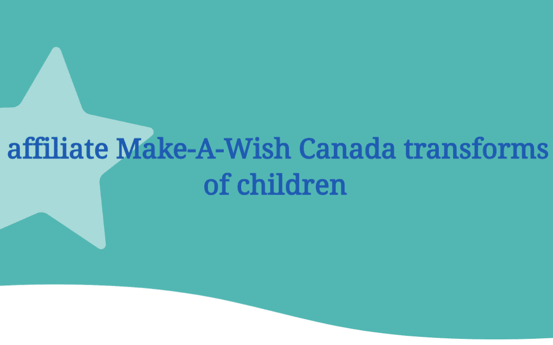 How our affiliate Make-A-Wish Canada transforms the lives of children