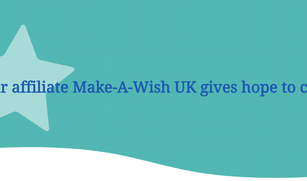 How our affiliate Make-A-Wish UK gives hope to children