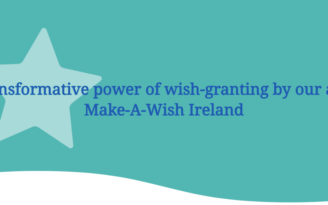 The transformative power of wish-granting by our affiliate Make-A-Wish Ireland