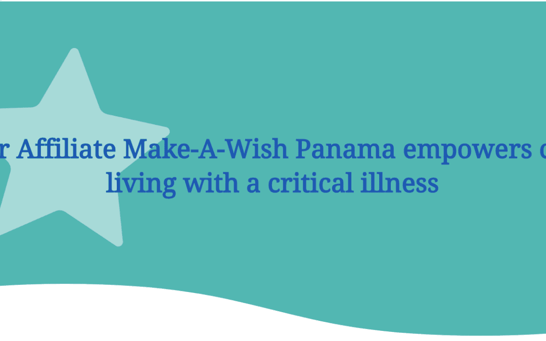 How our Affiliate Make-A-Wish Panama empowers children living with a critical illness